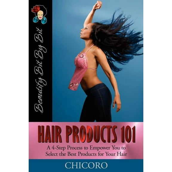 Hair Products 101: A 4-Step Process to Empower You to Select the Best Products for Your Hair (Paperback)