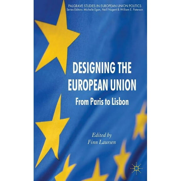 Palgrave Studies in European Union Polit Designing the European Union: From Paris to Lisbon, (Hardcover)