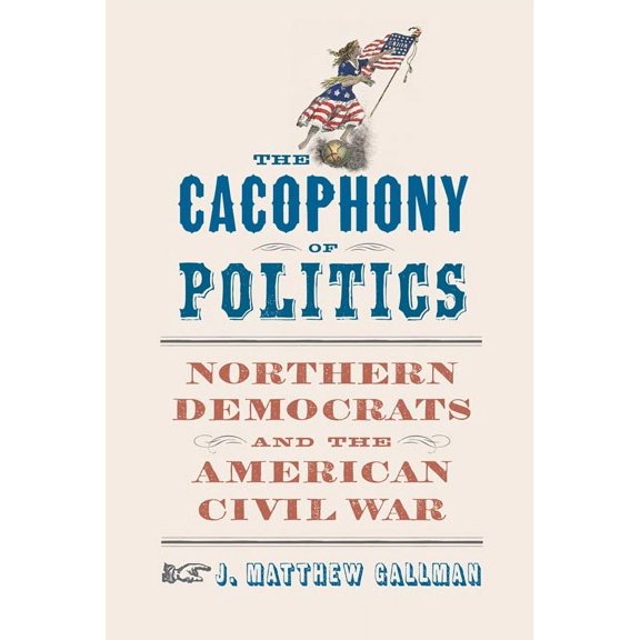Nation Divided The Cacophony of Politics: Northern Democrats and the American Civil War, (Hardcover)