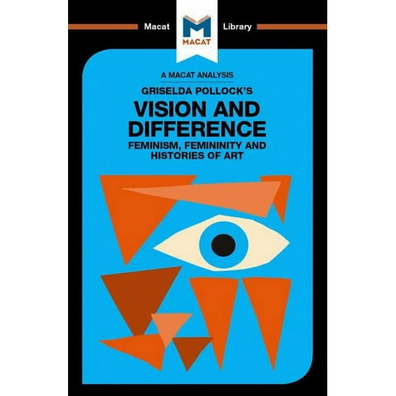 Macat Library An Analysis of Griselda Pollock's Vision and Difference: Feminism, Femininity and the Histories of Art, (Paperback)
