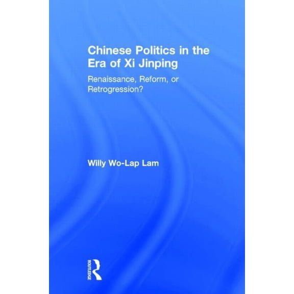Chinese Politics in the Era of Xi Jinping: Renaissance, Reform, or Retrogression?, (Hardcover)
