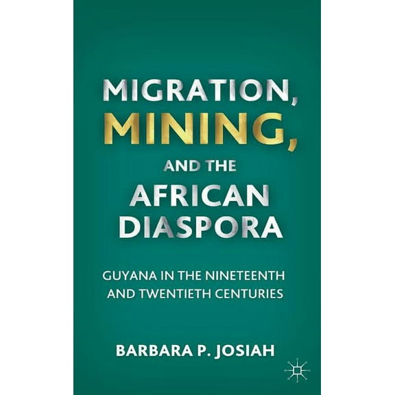 Migration, Mining, and the African Diaspora: Guyana in the Nineteenth and Twentieth Centuries, (Hardcover)