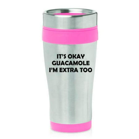 

16 oz Insulated Stainless Steel Travel Mug It s Okay Guacamole I m Extra Too Funny (Pink)