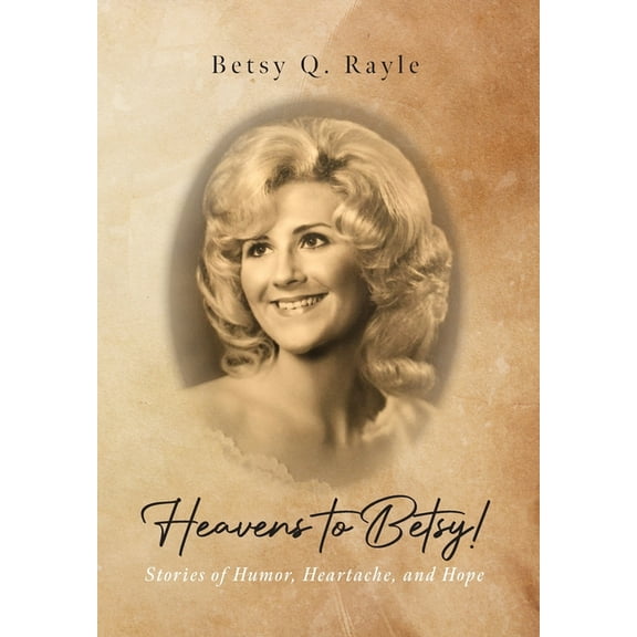 Heavens to Betsy!: Stories of Humor, Heartache, and Hope, (Hardcover)