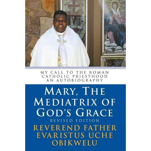 Mary, the Mediatrix of God's Grace: Revised Edition: My Call to the Roman Catholic Priesthood An Autobiography, (Paperback)
