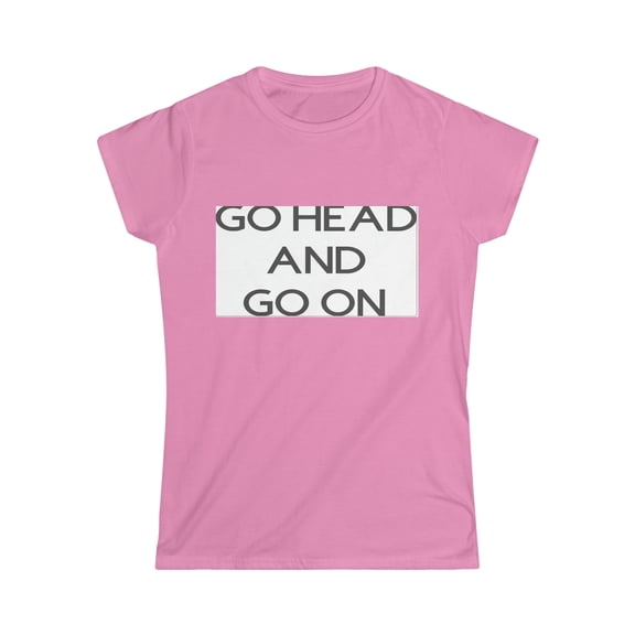 GO HEAD AND GO ON - Women's Softstyle Tee