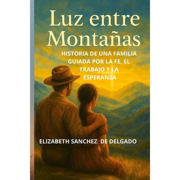 Luz Entre Montañas: Historia de Una Familia Guiada Por La Fe, El Trabajo Y La Esperanza., (Paperback)
