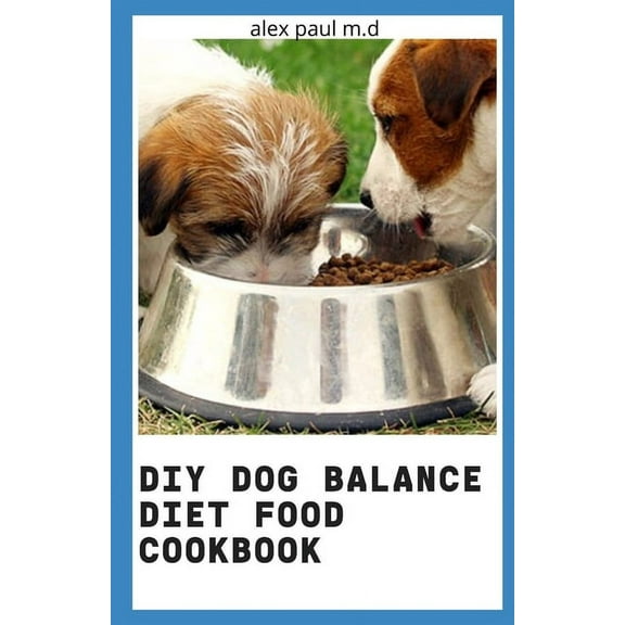 DIY Dog Balance Diet Food Cookbook: Comprehensive Guide Plus Vet-Approved Recipes for a Healthier Dog (Paperback)