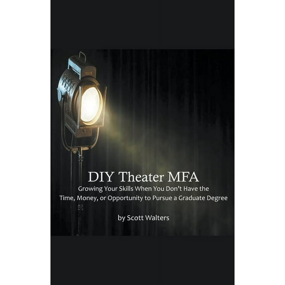 DIY Theater MFA: Growing Your Skills When You Don't Have the Time, Money, or Opportunity to Pursue a Graduate Degree, (Paperback)