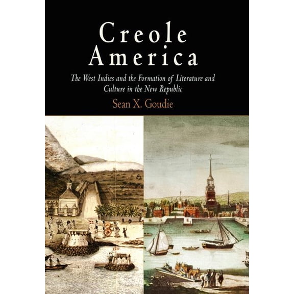 Creole America: The West Indies and the Formation of Literature and Culture in the New Republic, (Hardcover)