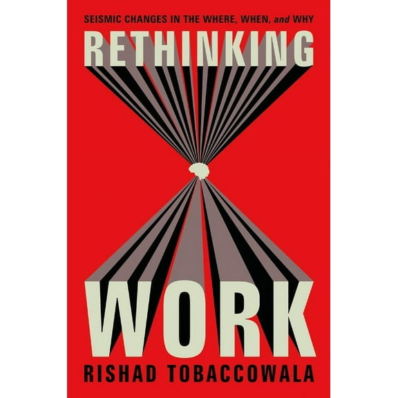 Rethinking Work: Seismic Changes in the Where, When, and Why, (Hardcover)