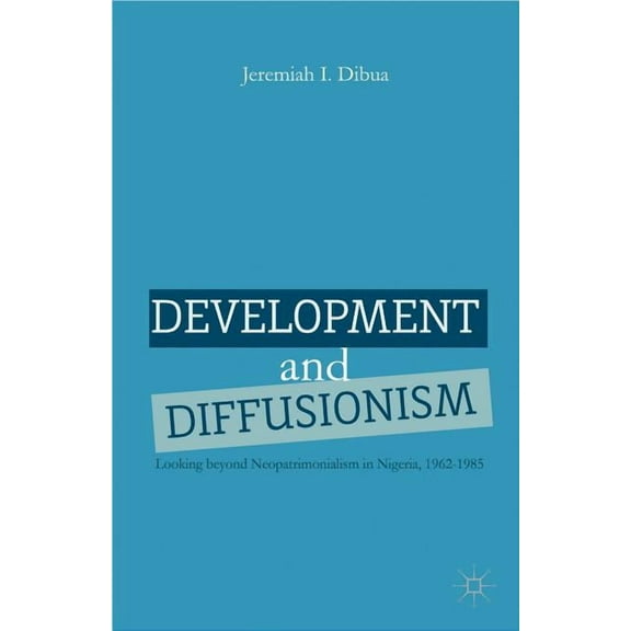 Development and Diffusionism: Looking Beyond Neopatrimonialism in Nigeria, 1962-1985, (Hardcover)