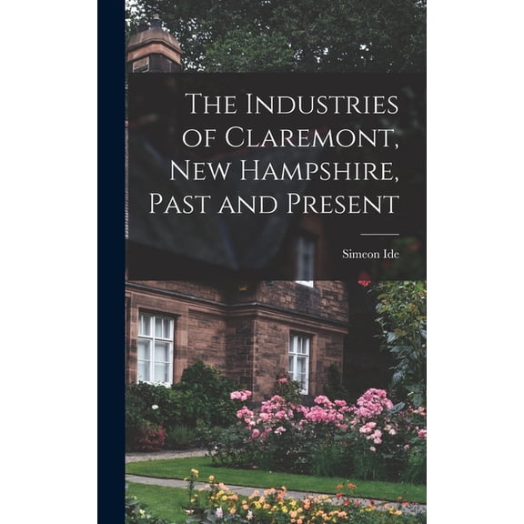 The Industries of Claremont, New Hampshire, Past and Present, (Hardcover)