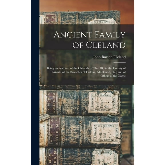 Ancient Family of Cleland; Being an Account of the Clelands of That Ilk, in the County of Lanark; of the Branches of Fas, (Hardcover)