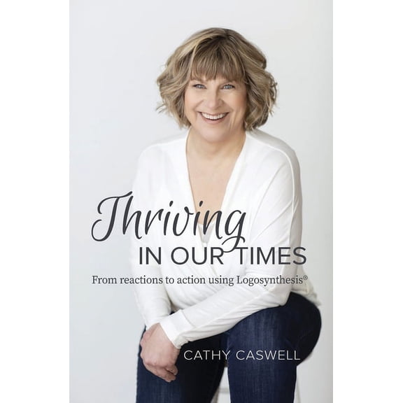 Thriving In Our Times: From Reactions to Action using Logosynthesis(R), (Paperback)