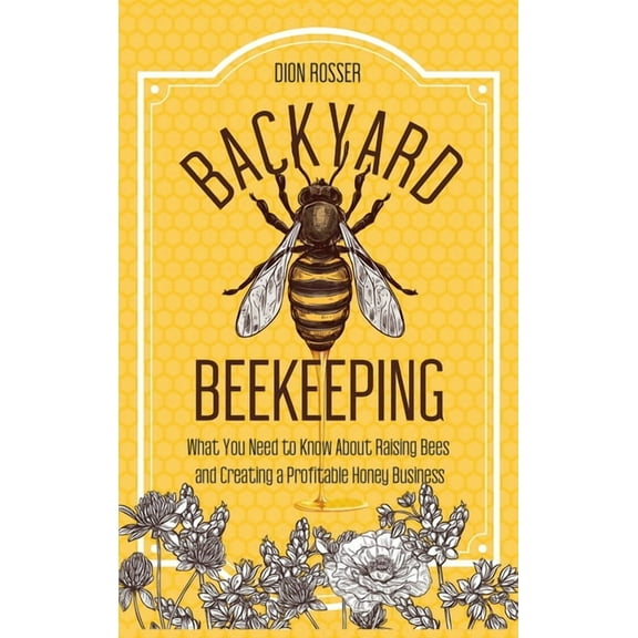Backyard Beekeeping: What You Need to Know About Raising Bees and Creating a Profitable Honey Business, (Hardcover)
