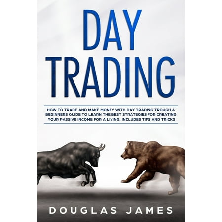 Trading: Day Trading: How to Trade and Make Money with Day Trading Through a Beginners Guide to Learn the Best Strategies for Creating Your Passive Income for a Living. Includes Tips and Tricks (The Best Passive Income)