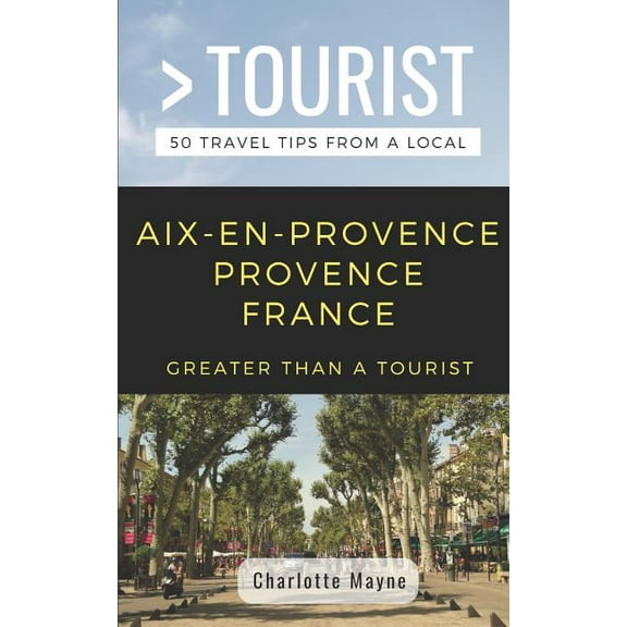 Greater Than a Tourist: Worldwide Travel Greater Than a Tourist- Aix-En-Provence Provence France: 50 Travel Tips from a Local, Book 5, (Paperback)