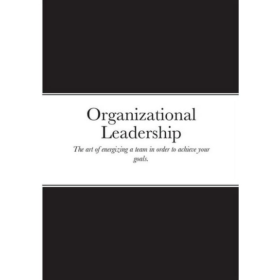 Organizational Leadership: The art of energizing a team in order to achieve your goals. (Paperback)