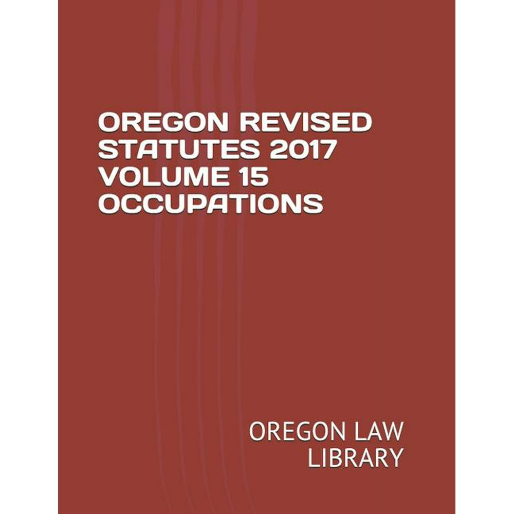 Oregon Revised Statutes 2017 Volume 15 Occupations (Paperback