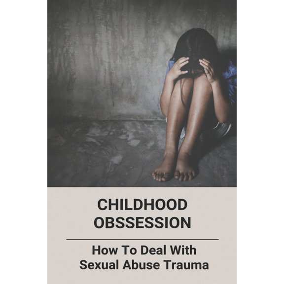 Childhood Obssession: How To Deal With Sexual Abuse Trauma (Paperback)