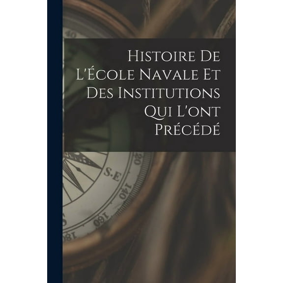 Histoire de l'École navale et des institutions qui l'ont précédé (Paperback)