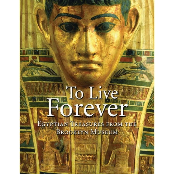 To Live Forever: Egyptian Treasures from the Brooklyn Museum, (Hardcover)