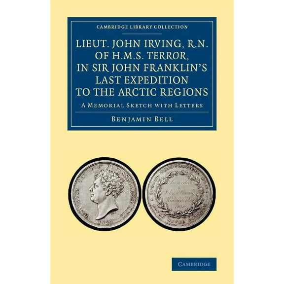 Cambridge Library Collection - Polar Exp Lieut. John Irving, R.N., of H.M.S. Terror, in Sir John Franklin's Last Expedition to the Arctic Regions: A Memorial Ske, (Paperback)