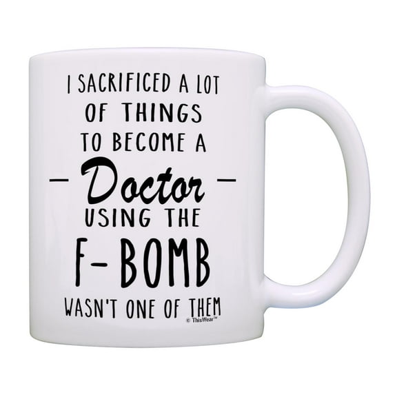 ThisWear Doctor Mug I Sacrificed A Lot Of Things to Become a Doctor the F-Bomb Wasn't One Funny Mug Cup White