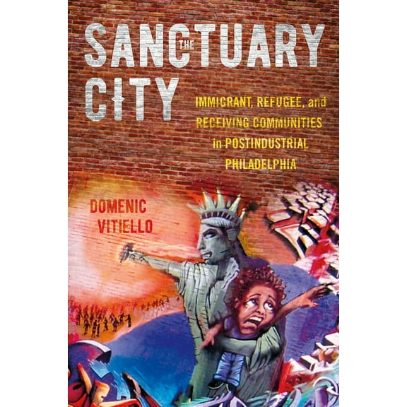 The Sanctuary City: Immigrant, Refugee, and Receiving Communities in Postindustrial Philadelphia, (Paperback)