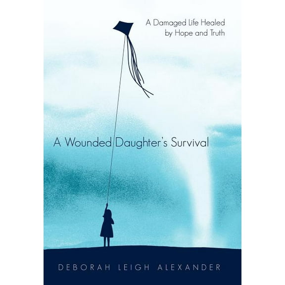 A Wounded Daughter's Survival: A Damaged Life Healed by Hope and Truth, (Hardcover)