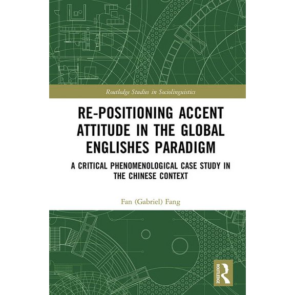 Routledge Studies in Sociolinguistics Re-positioning Accent Attitude in the Global Englishes Paradigm: A Critical Phenomenological Case Study in the Chinese C, (Hardcover)