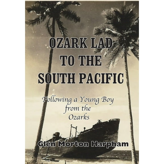 Ozark Lad to the South Pacific: Following a Young Boy from the Ozarks into World War II, (Hardcover)