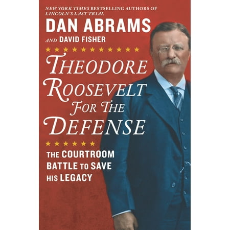 Theodore Roosevelt for the Defense : The Courtroom Battle to Save His Legacy
