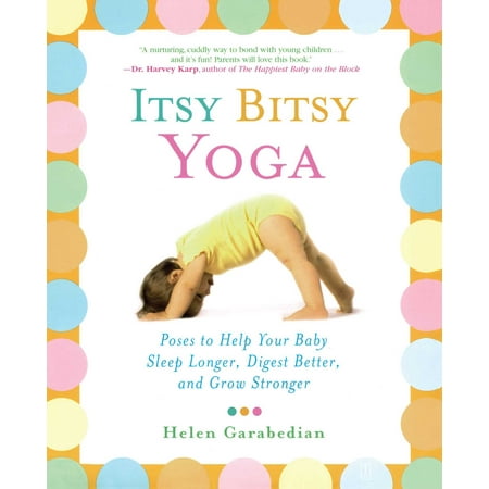 Itsy Bitsy Yoga : Poses to Help Your Baby Sleep Longer, Digest Better, and Grow