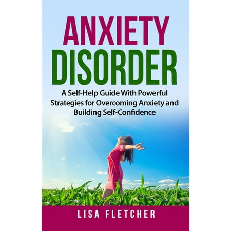 Anxiety Disorder: A Self-Help Guide With Powerful Strategies for Overcoming Anxiety and Building Self-Confidence -