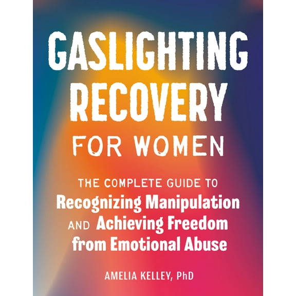 Gaslighting Recovery for Women: The Complete Guide to Recognizing Manipulation and Achieving Freedom from Emotional Abus, (Paperback)
