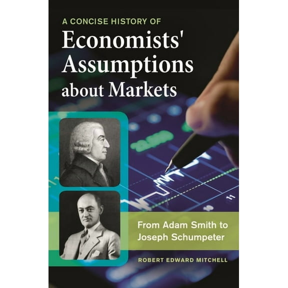 A Concise History of Economists' Assumptions about Markets: From Adam Smith to Joseph Schumpeter, (Hardcover)