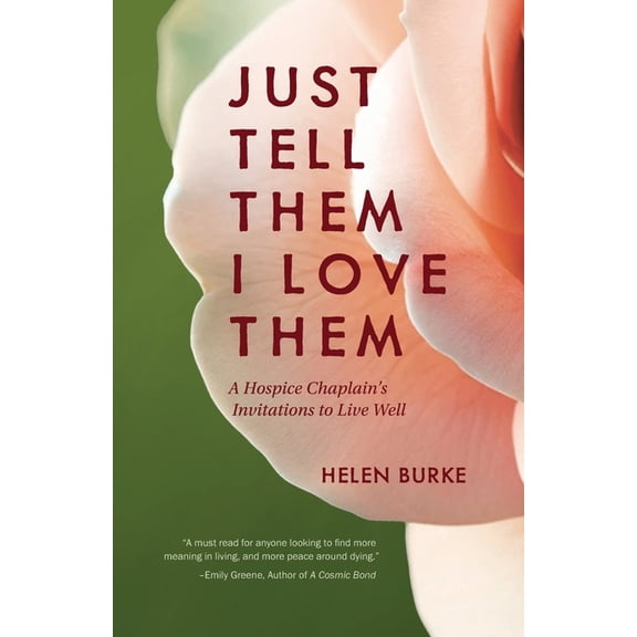 Just Tell Them I Love Them: A Hospice Chaplain's Invitations to Live Well, (Paperback)