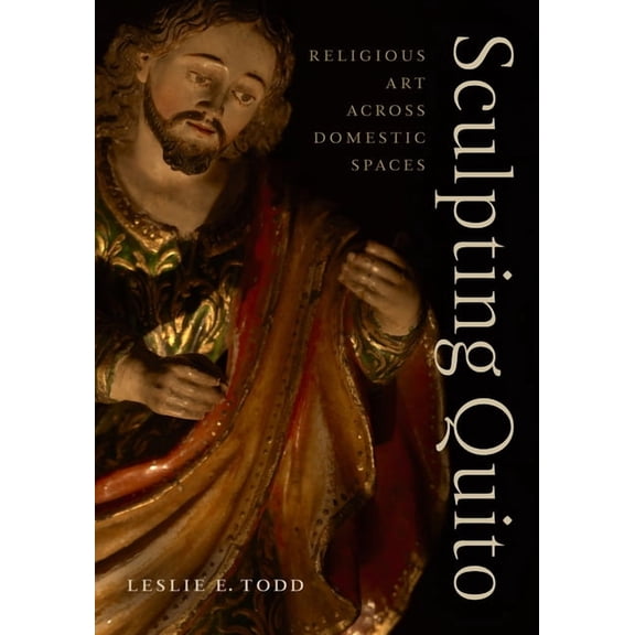 Sculpting Quito: Religious Art Across Domestic Spaces, (Hardcover)