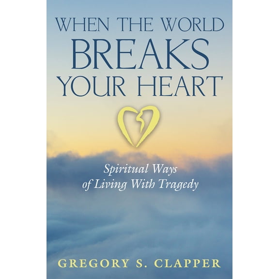 When the World Breaks Your Heart: Spiritual Ways of Living with Tragedy, (Paperback)