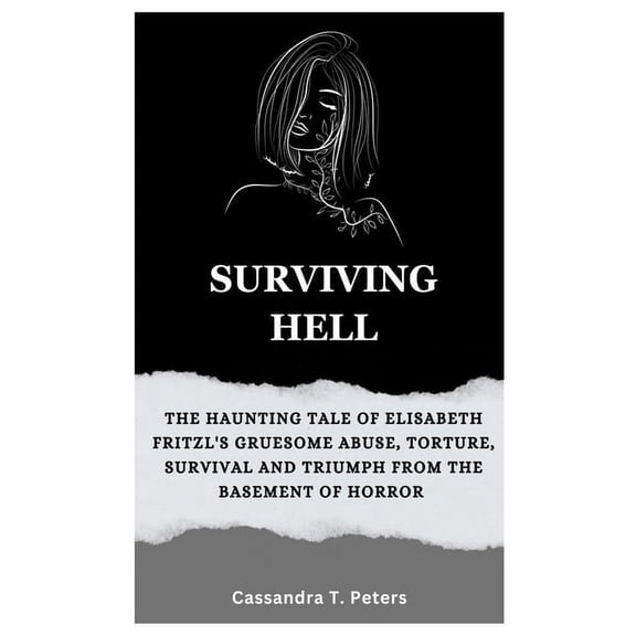 Surviving Hell: The Haunting Tale of Elisabeth Fritzl's Gruesome Abuse, Torture, Survival and Triumph from the Basement , (Paperback)