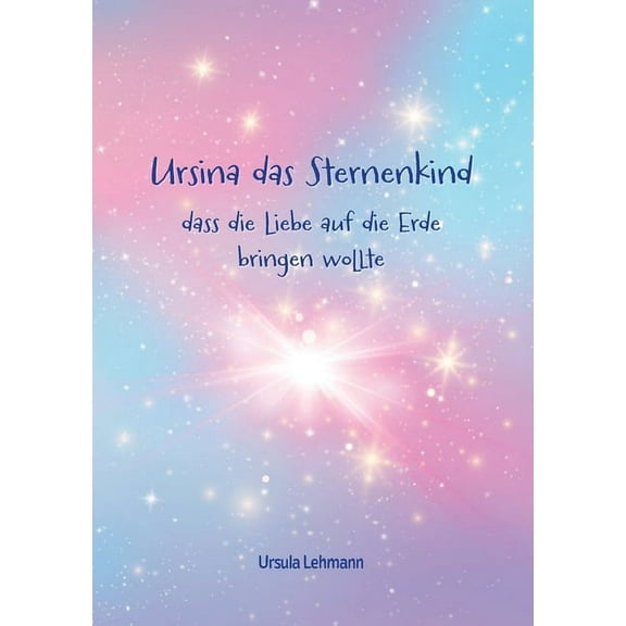 Ursina das Sternenkind: dass die Liebe auf die Erde bringen wollte, (Paperback)
