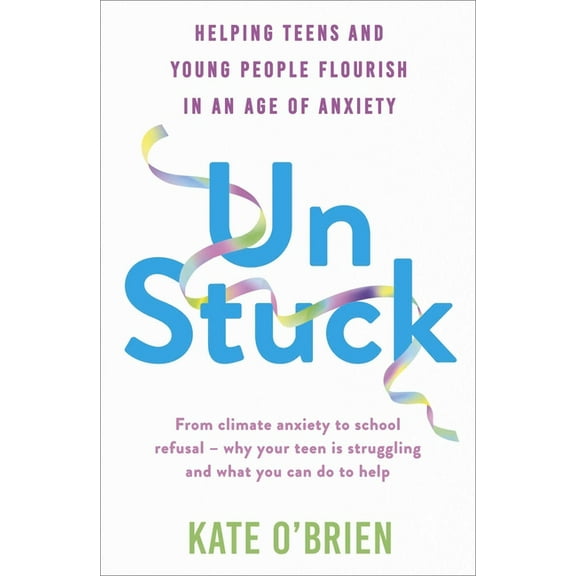 Un: Stuck: Helping Teens and Young Adults Flourish in an Age of Anxiety, (Paperback)