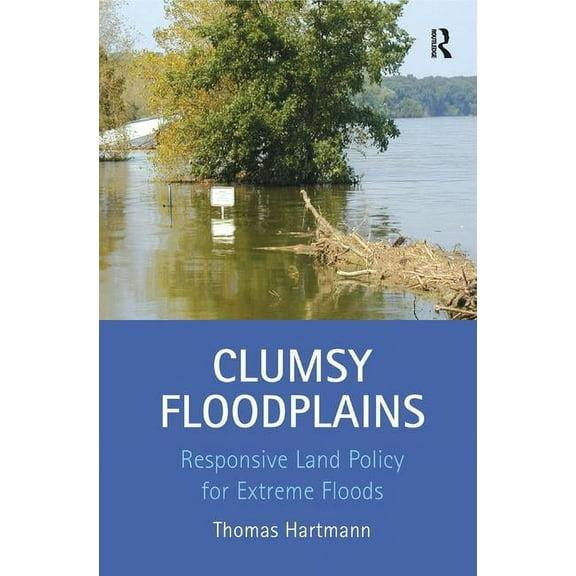 Clumsy Floodplains: Responsive Land Policy for Extreme Floods, (Hardcover)