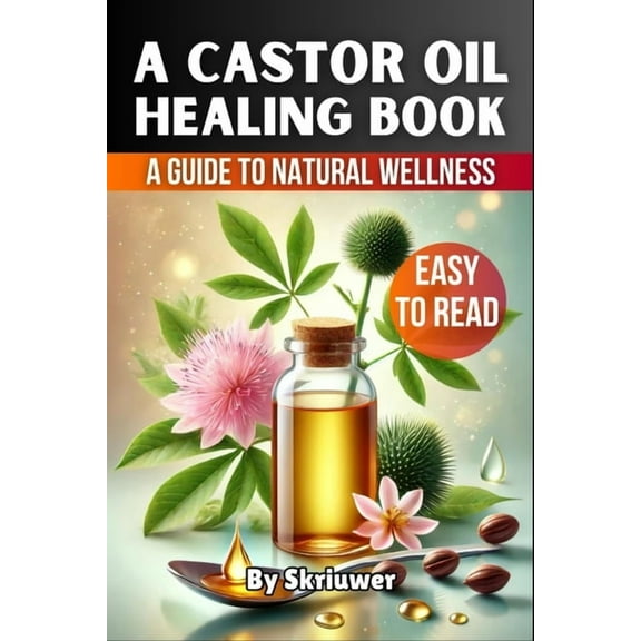 A Castor Oil Healing Book: The Complete Guide to Health, Beauty, and Wellness, (Paperback)