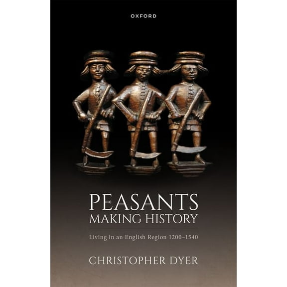 Peasants Making History: Living in an English Region 1200-1540, (Hardcover)