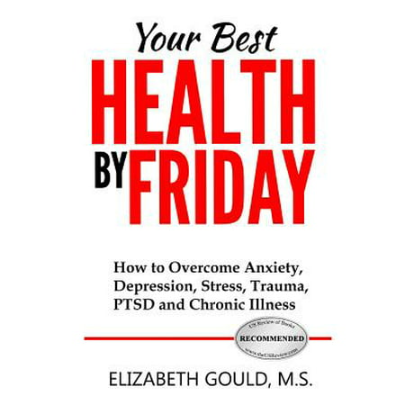 Your Best Health by Friday : How to Overcome Anxiety, Depression, Stress, Trauma, Ptsd and Chronic (Best For Anxiety And Depression)