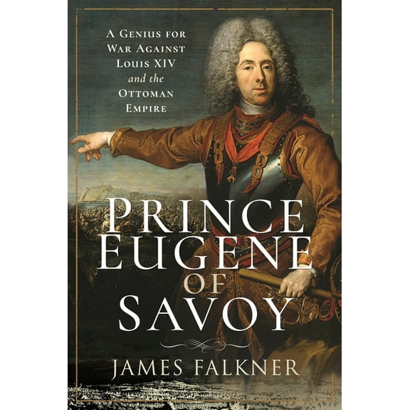 Prince Eugene of Savoy: A Genius for War Against Louis XIV and the Ottoman Empire, (Paperback)