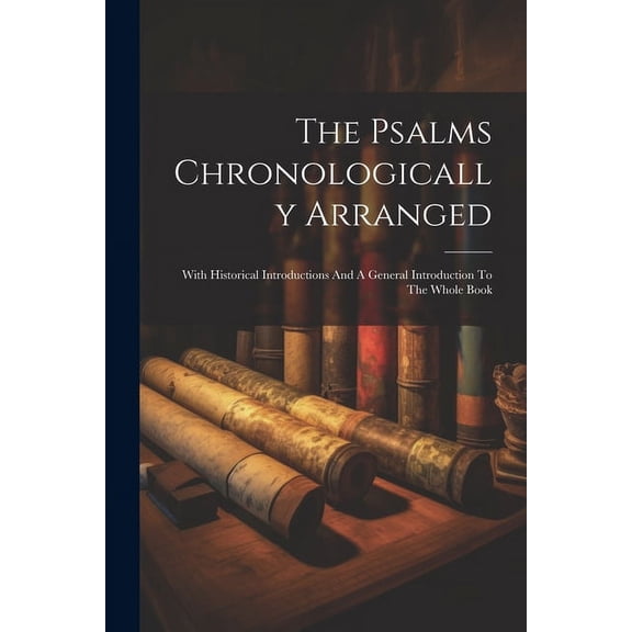 The Psalms Chronologically Arranged: With Historical Introductions And A General Introduction To The Whole Book, (Paperback)